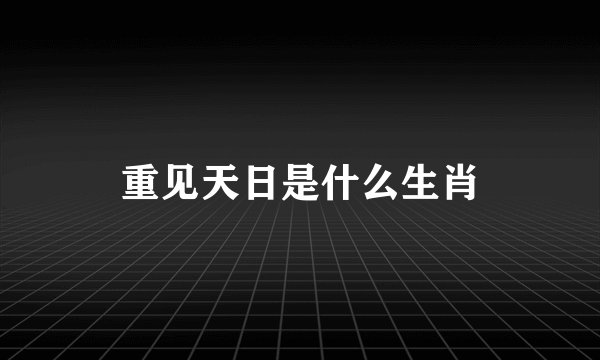 重见天日是什么生肖