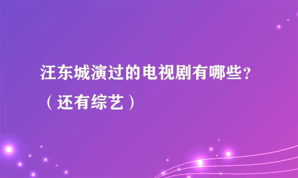汪东城演过的电视剧有哪些？（还有综艺）