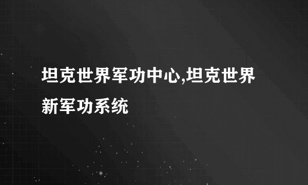 坦克世界军功中心,坦克世界新军功系统