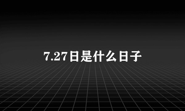 7.27日是什么日子