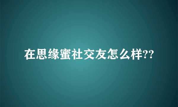 在思缘蜜社交友怎么样??