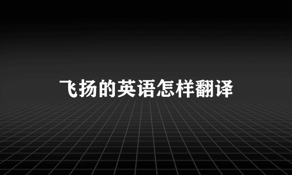 飞扬的英语怎样翻译