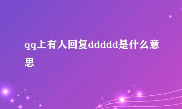 qq上有人回复ddddd是什么意思