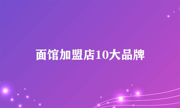 面馆加盟店10大品牌