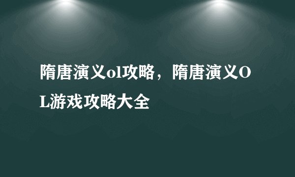 隋唐演义ol攻略，隋唐演义OL游戏攻略大全