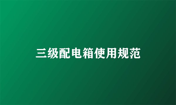三级配电箱使用规范