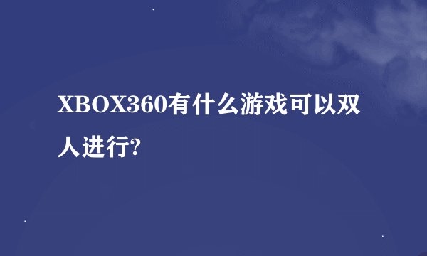 XBOX360有什么游戏可以双人进行?