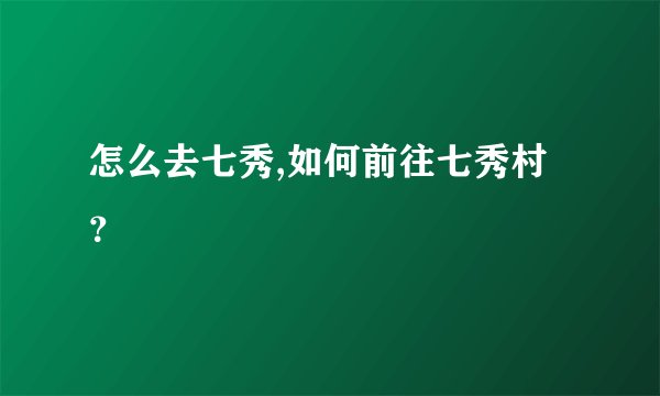 怎么去七秀,如何前往七秀村?