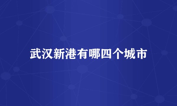 武汉新港有哪四个城市