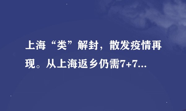 上海“类”解封，散发疫情再现。从上海返乡仍需7+7隔离。何时才能做到言而有信，言出必行？