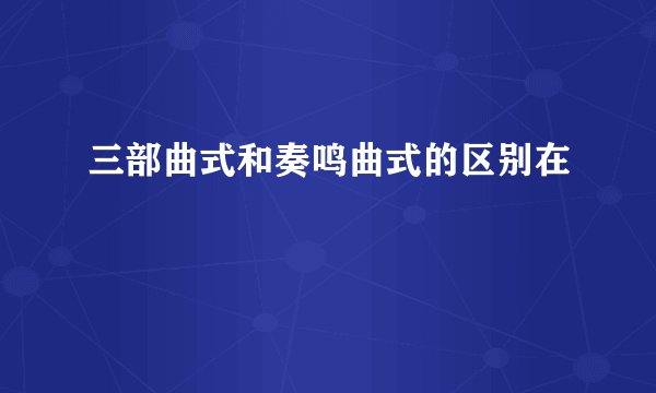 三部曲式和奏鸣曲式的区别在