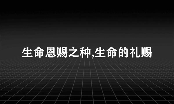 生命恩赐之种,生命的礼赐