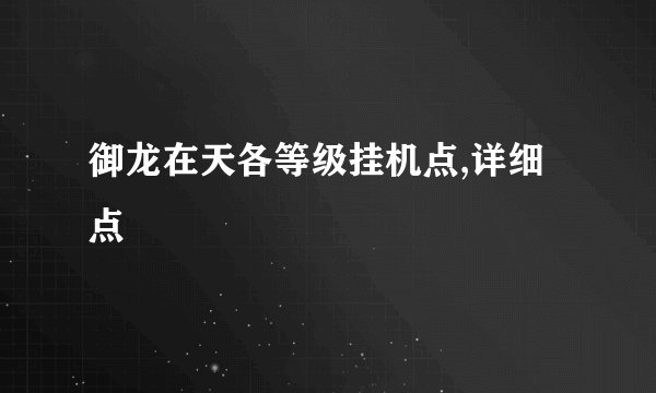 御龙在天各等级挂机点,详细点