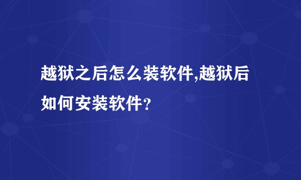 越狱之后怎么装软件,越狱后如何安装软件？