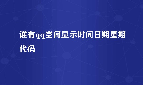 谁有qq空间显示时间日期星期代码