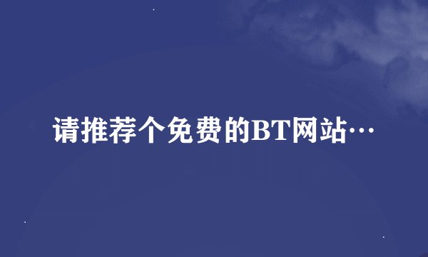 请推荐个免费的BT网站…