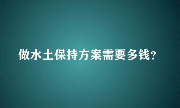 做水土保持方案需要多钱？