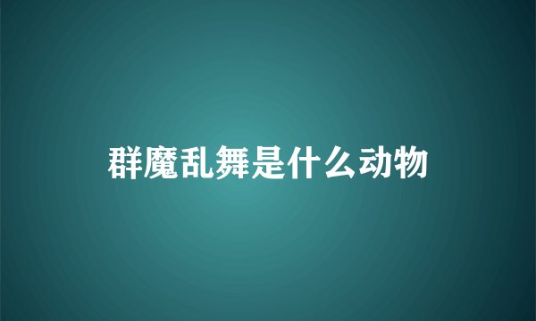 群魔乱舞是什么动物