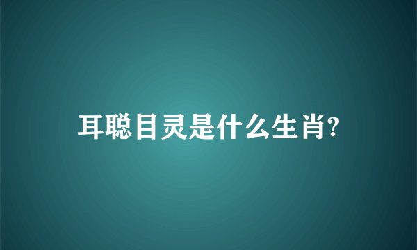 耳聪目灵是什么生肖?