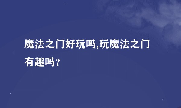 魔法之门好玩吗,玩魔法之门有趣吗？