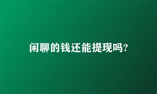 闲聊的钱还能提现吗?