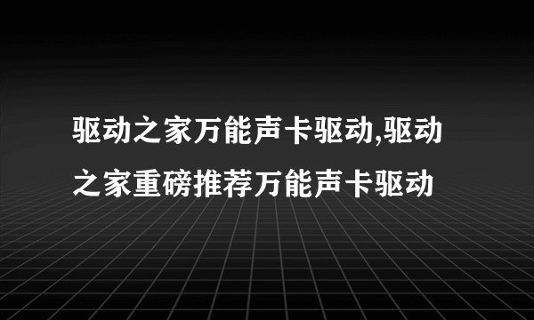 驱动之家万能声卡驱动,驱动之家重磅推荐万能声卡驱动
