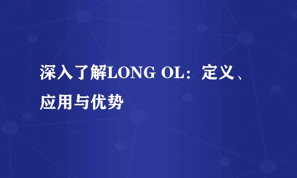 深入了解LONG OL：定义、应用与优势