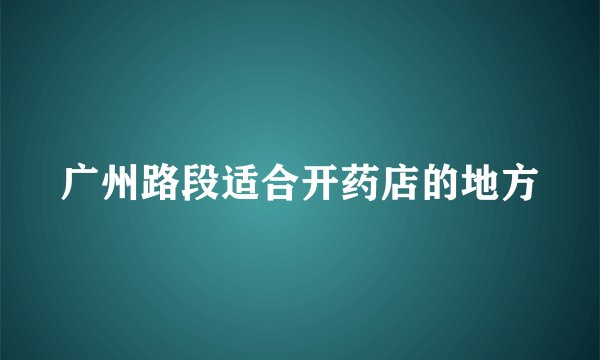 广州路段适合开药店的地方