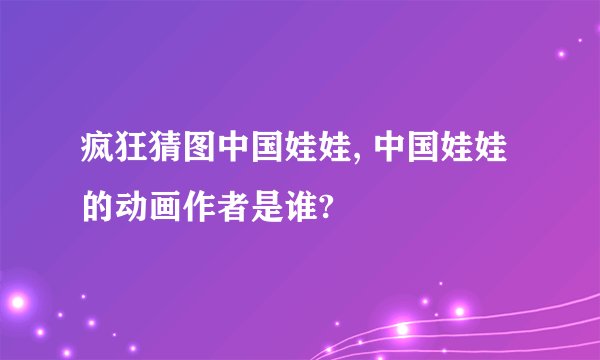 疯狂猜图中国娃娃, 中国娃娃的动画作者是谁?