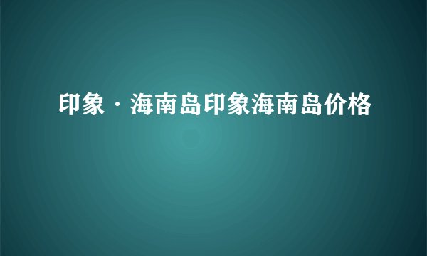 印象·海南岛印象海南岛价格