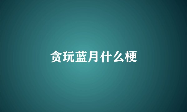 贪玩蓝月什么梗