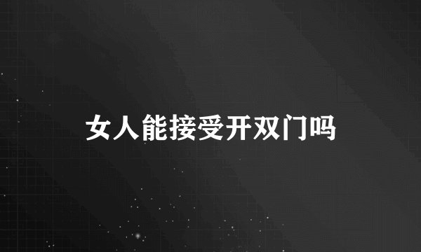 女人能接受开双门吗