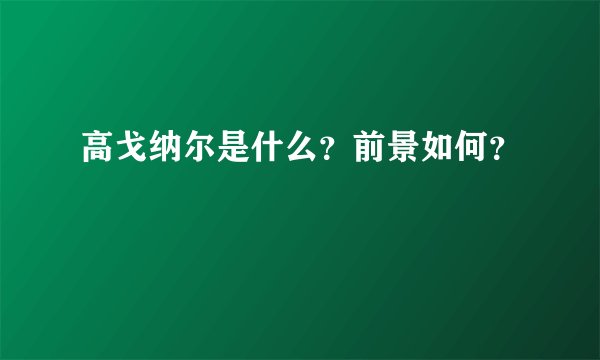 高戈纳尔是什么？前景如何？