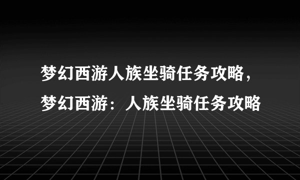 梦幻西游人族坐骑任务攻略，梦幻西游：人族坐骑任务攻略