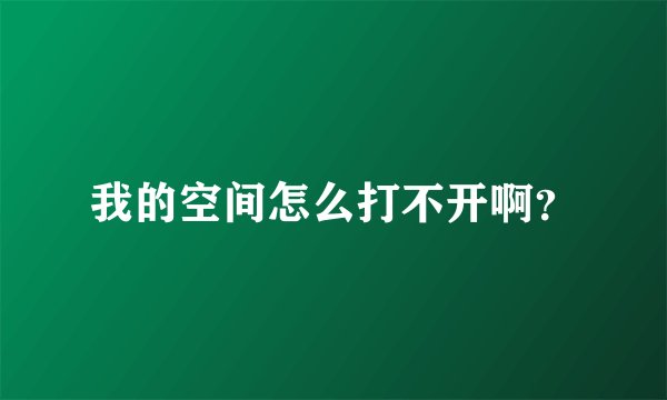我的空间怎么打不开啊？