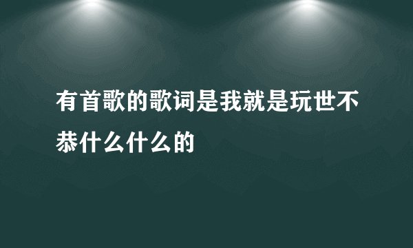 有首歌的歌词是我就是玩世不恭什么什么的