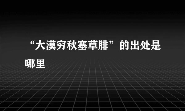 “大漠穷秋塞草腓”的出处是哪里