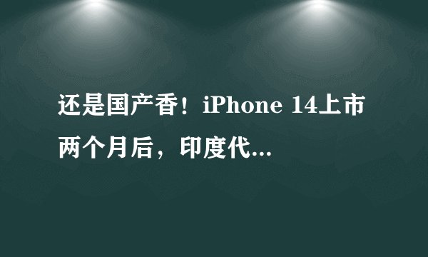 还是国产香！iPhone 14上市两个月后，印度代工厂也将参与制造