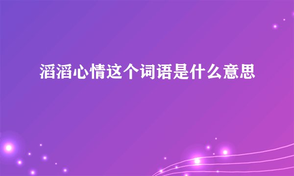 滔滔心情这个词语是什么意思