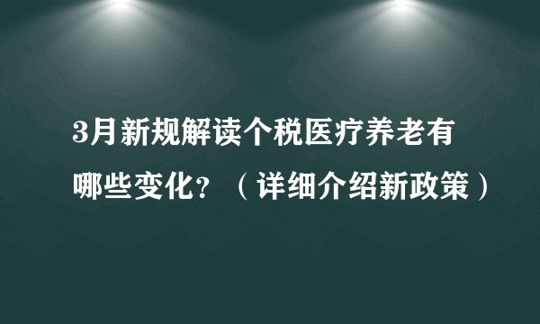 3月新规解读个税医疗养老有哪些变化？（详细介绍新政策）