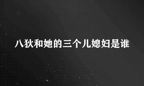 八狄和她的三个儿媳妇是谁