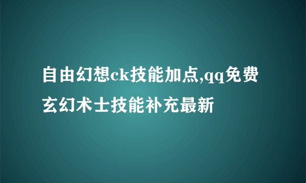 自由幻想ck技能加点,qq免费玄幻术士技能补充最新