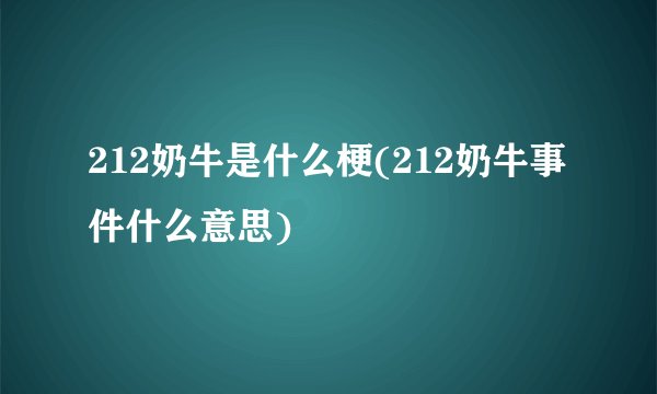 212奶牛是什么梗(212奶牛事件什么意思)