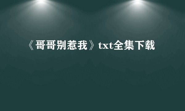 《哥哥别惹我》txt全集下载