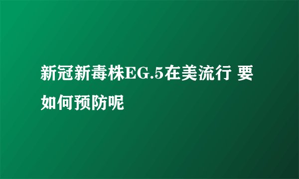 新冠新毒株EG.5在美流行 要如何预防呢