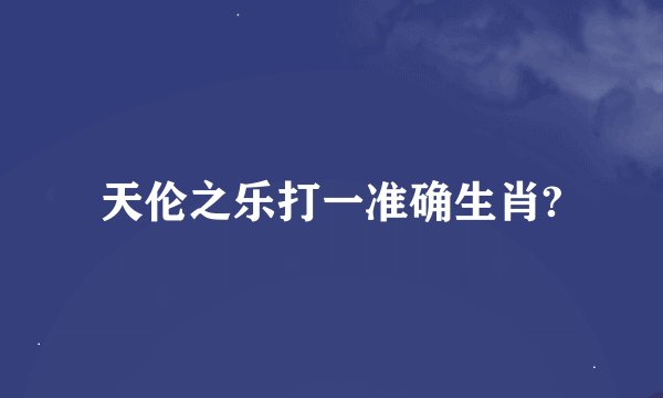 天伦之乐打一准确生肖?