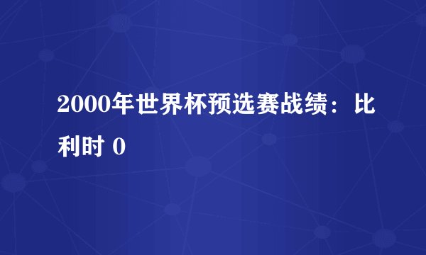 2000年世界杯预选赛战绩：比利时 0