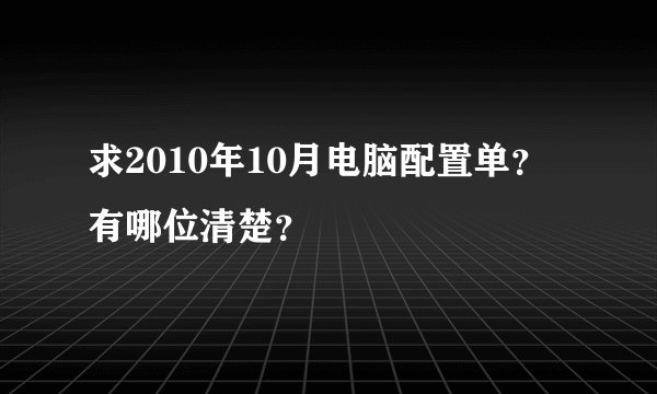 求2010年10月电脑配置单？有哪位清楚？
