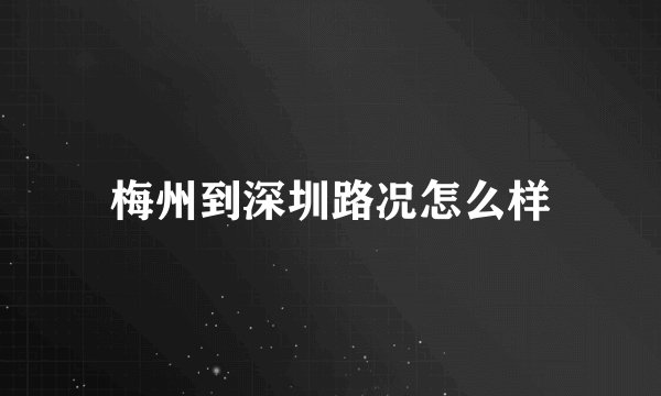 梅州到深圳路况怎么样