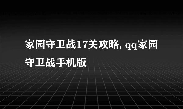 家园守卫战17关攻略, qq家园守卫战手机版